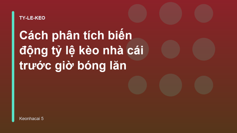 Cách phân tích biến động tỷ lệ kèo nhà cái trước giờ bóng lăn