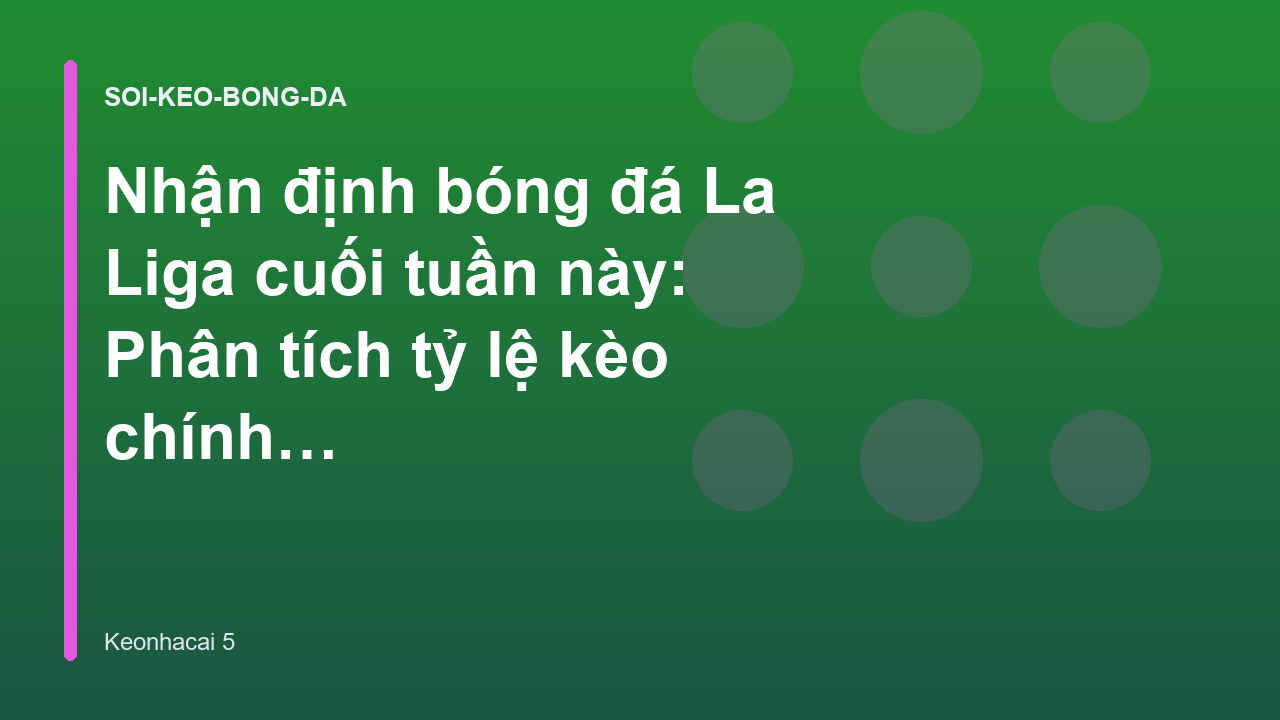 Nhận định bóng đá La Liga cuối tuần này: Phân tích tỷ lệ kèo chính xác
