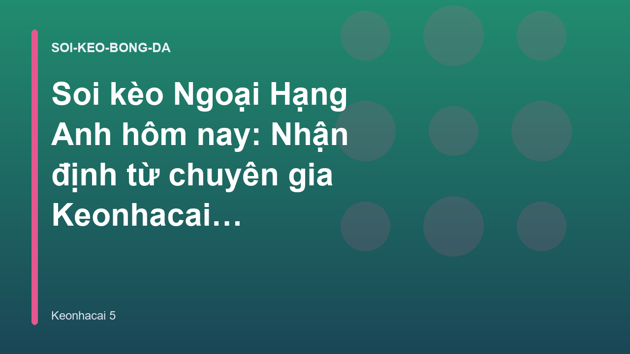 Soi kèo Ngoại Hạng Anh hôm nay: Nhận định từ chuyên gia Keonhacai 5