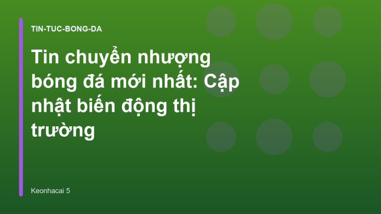 Tin chuyển nhượng bóng đá mới nhất: Cập nhật biến động thị trường